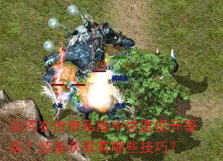 如何在传奇私服中快速提升等级?装备获取有哪些技巧? 如何在传奇私服中快速提升等级?装备获取有哪些技巧?