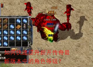 如何快速提升新开传奇最新版本中的角色等级? 如何快速提升新开传奇最新版本中的角色等级?