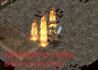 如何快速提升新开传奇最新版本中的角色等级? 如何快速提升新开传奇最新版本中的角色等级?