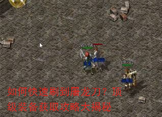 如何快速刷到屠龙刀?顶级装备获取攻略大揭秘 如何快速刷到屠龙刀?顶级装备获取攻略大揭秘