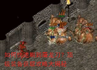 如何快速刷到屠龙刀?顶级装备获取攻略大揭秘 如何快速刷到屠龙刀?顶级装备获取攻略大揭秘