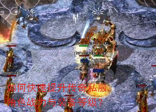 如何快速提升传奇私服角色战力与装备等级? 如何快速提升传奇私服角色战力与装备等级?