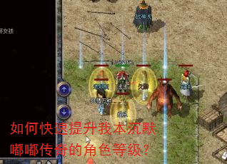 如何快速提升我本沉默嘟嘟传奇的角色等级? 如何快速提升我本沉默嘟嘟传奇的角色等级?