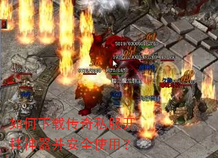 如何下载传奇私服开挂神器并安全使用? 如何下载传奇私服开挂神器并安全使用?