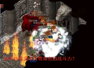 如何快速提升传奇角色的战斗力? 如何快速提升传奇角色的战斗力?