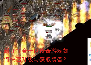 新开打金十倍传奇游戏如何快速升级与获取装备? 新开打金十倍传奇游戏如何快速升级与获取装备?