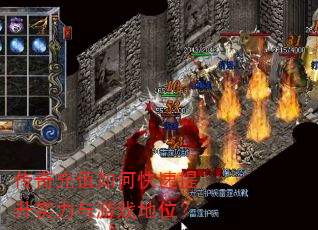 传奇充值如何快速提升实力与游戏地位? 传奇充值如何快速提升实力与游戏地位?