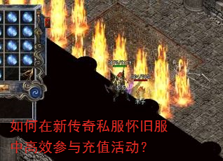 如何在新传奇私服怀旧服中高效参与充值活动? 如何在新传奇私服怀旧服中高效参与充值活动?