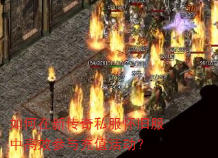 如何在新传奇私服怀旧服中高效参与充值活动? 如何在新传奇私服怀旧服中高效参与充值活动?