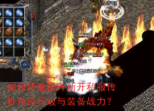 如何快速提升新开私服传世角色等级与装备战力? 如何快速提升新开私服传世角色等级与装备战力?