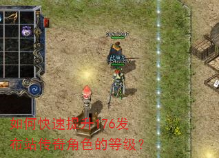 如何快速提升176发布站传奇角色的等级? 如何快速提升176发布站传奇角色的等级?