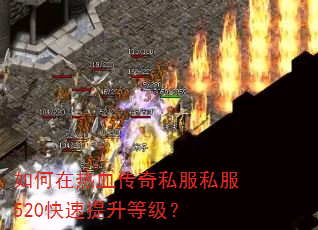 如何在热血传奇私服私服520快速提升等级? 如何在热血传奇私服私服520快速提升等级?