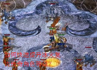 如何快速提升冰火复古传奇角色等级? 如何快速提升冰火复古传奇角色等级?