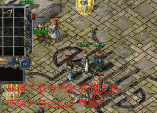 如何下载传奇私服超变变态版并快速上手攻略? 如何下载传奇私服超变变态版并快速上手攻略?