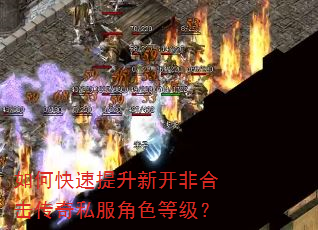 如何快速提升新开非合击传奇私服角色等级? 如何快速提升新开非合击传奇私服角色等级?