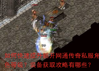 如何快速提升新开网通传奇私服角色等级?装备获取攻略有哪些? 如何快速提升新开网通传奇私服角色等级?装备获取攻略有哪些?