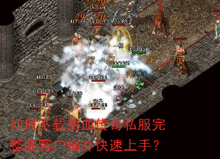 如何下载热血传奇私服完整版客户端并快速上手? 如何下载热血传奇私服完整版客户端并快速上手?