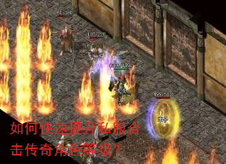 如何快速提升私服合击传奇角色等级? 如何快速提升私服合击传奇角色等级?