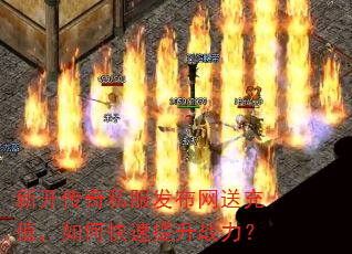 新开传奇私服发布网送充值,如何快速提升战力? 新开传奇私服发布网送充值,如何快速提升战力?