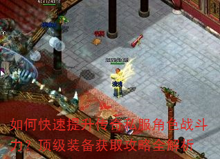如何快速提升传奇私服角色战斗力?顶级装备获取攻略全解析 如何快速提升传奇私服角色战斗力?顶级装备获取攻略全解析