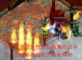 如何快速提升传奇私服角色战斗力?顶级装备获取攻略全解析 如何快速提升传奇私服角色战斗力?顶级装备获取攻略全解析