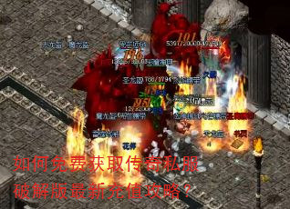 如何免费获取传奇私服破解版最新充值攻略? 如何免费获取传奇私服破解版最新充值攻略?