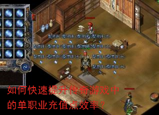 如何快速提升传奇游戏中的单职业充值点效率? 如何快速提升传奇游戏中的单职业充值点效率?