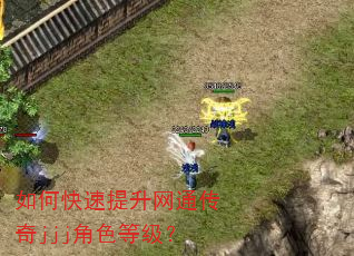 如何快速提升网通传奇jjj角色等级? 如何快速提升网通传奇jjj角色等级?