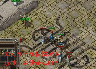 如何在不充值情况下玩转正宗传奇私服? 如何在不充值情况下玩转正宗传奇私服?