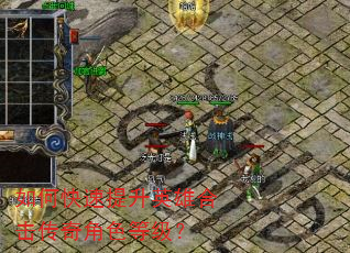 如何快速提升英雄合击传奇角色等级? 如何快速提升英雄合击传奇角色等级?