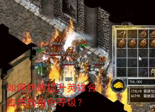 如何快速提升英雄合击传奇角色等级? 如何快速提升英雄合击传奇角色等级?