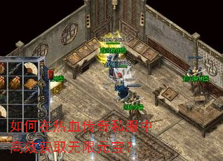 如何在热血传奇私服中高效获取无限元宝? 如何在热血传奇私服中高效获取无限元宝?
