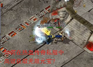 如何在热血传奇私服中高效获取无限元宝? 如何在热血传奇私服中高效获取无限元宝?