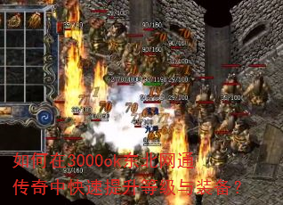 如何在3000ok东北网通传奇中快速提升等级与装备? 如何在3000ok东北网通传奇中快速提升等级与装备?