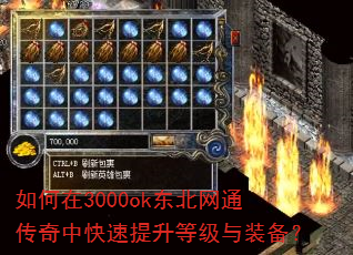 如何在3000ok东北网通传奇中快速提升等级与装备? 如何在3000ok东北网通传奇中快速提升等级与装备?