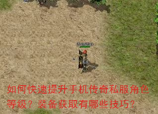 如何快速提升手机传奇私服角色等级?装备获取有哪些技巧? 如何快速提升手机传奇私服角色等级?装备获取有哪些技巧?