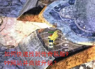 如何快速找到传奇私服999网站并高效升级? 如何快速找到传奇私服999网站并高效升级?