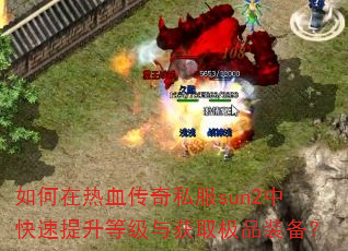 如何在热血传奇私服sun2中快速提升等级与获取极品装备? 如何在热血传奇私服sun2中快速提升等级与获取极品装备?