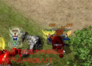 如何下载盛大传奇私服客户端并快速入门? 如何下载盛大传奇私服客户端并快速入门?