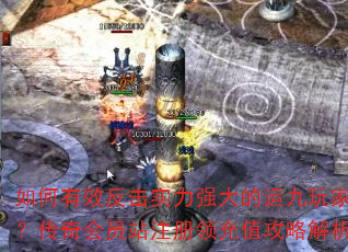 如何有效反击实力强大的运九玩家?传奇会员站注册领充值攻略解析 如何有效反击实力强大的运九玩家?传奇会员站注册领充值攻略解析
