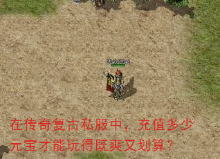 在传奇复古私服中,充值多少元宝才能玩得既爽又划算? 在传奇复古私服中,充值多少元宝才能玩得既爽又划算?