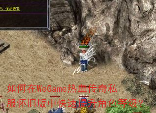 如何在WeGame热血传奇私服怀旧版中快速提升角色等级? 如何在WeGame热血传奇私服怀旧版中快速提升角色等级?