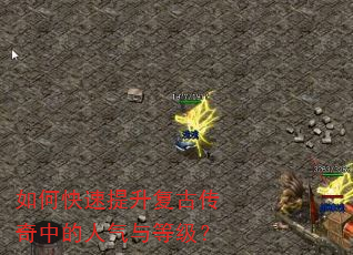 如何快速提升复古传奇中的人气与等级? 如何快速提升复古传奇中的人气与等级?