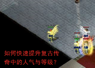 如何快速提升复古传奇中的人气与等级? 如何快速提升复古传奇中的人气与等级?