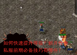 如何快速提升等级?新开传奇私服前期必备技巧有哪些? 如何快速提升等级?新开传奇私服前期必备技巧有哪些?