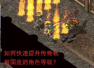 如何快速提升传奇私服国度的角色等级? 如何快速提升传奇私服国度的角色等级?