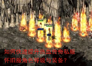 如何快速提升热血传奇私服怀旧服角色等级与装备? 如何快速提升热血传奇私服怀旧服角色等级与装备?