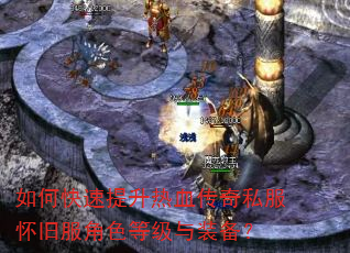 如何快速提升热血传奇私服怀旧服角色等级与装备? 如何快速提升热血传奇私服怀旧服角色等级与装备?