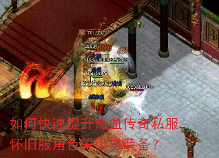 如何快速提升热血传奇私服怀旧服角色等级与装备? 如何快速提升热血传奇私服怀旧服角色等级与装备?