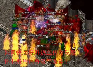 如何快速提升热血传奇私服怀旧服角色等级与装备? 如何快速提升热血传奇私服怀旧服角色等级与装备?